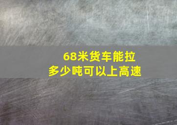 68米货车能拉多少吨可以上高速