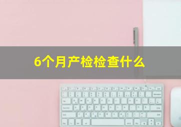 6个月产检检查什么