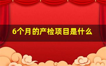 6个月的产检项目是什么