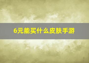 6元能买什么皮肤手游