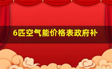 6匹空气能价格表政府补