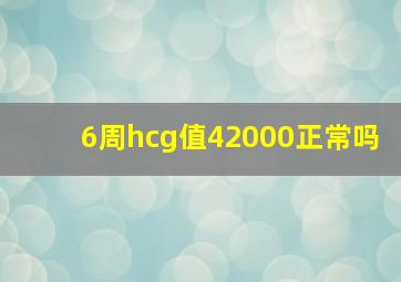 6周hcg值42000正常吗