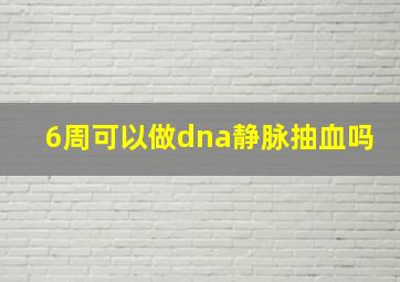 6周可以做dna静脉抽血吗