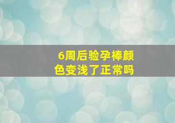 6周后验孕棒颜色变浅了正常吗