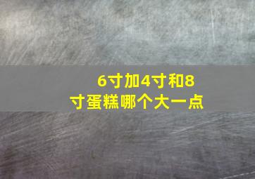 6寸加4寸和8寸蛋糕哪个大一点