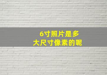 6寸照片是多大尺寸像素的呢