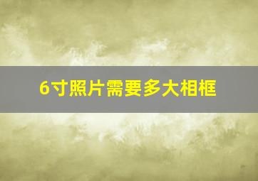 6寸照片需要多大相框