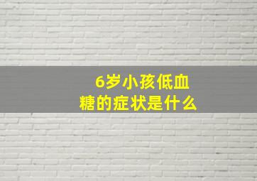 6岁小孩低血糖的症状是什么