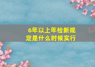 6年以上年检新规定是什么时候实行