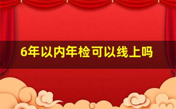 6年以内年检可以线上吗