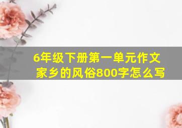 6年级下册第一单元作文家乡的风俗800字怎么写