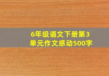 6年级语文下册第3单元作文感动500字