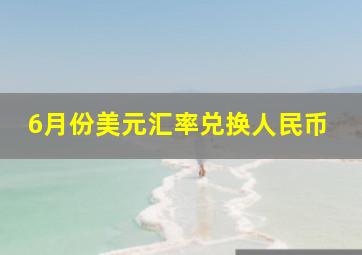 6月份美元汇率兑换人民币