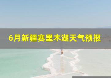 6月新疆赛里木湖天气预报