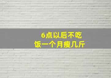 6点以后不吃饭一个月瘦几斤