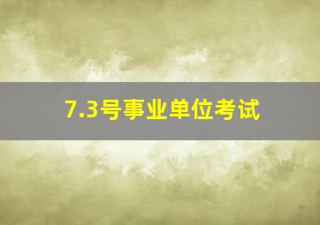 7.3号事业单位考试