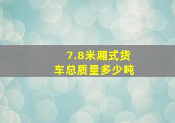 7.8米厢式货车总质量多少吨