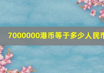 7000000港币等于多少人民币