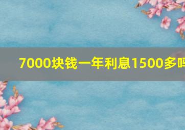 7000块钱一年利息1500多吗