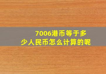 7006港币等于多少人民币怎么计算的呢