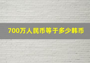 700万人民币等于多少韩币