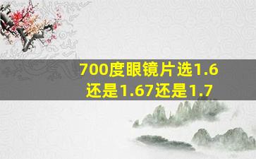 700度眼镜片选1.6还是1.67还是1.7