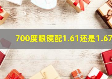 700度眼镜配1.61还是1.67