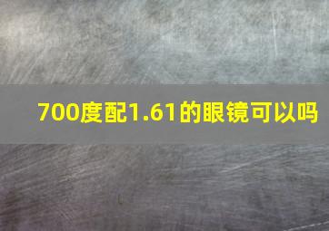 700度配1.61的眼镜可以吗