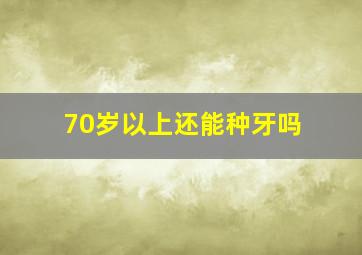 70岁以上还能种牙吗