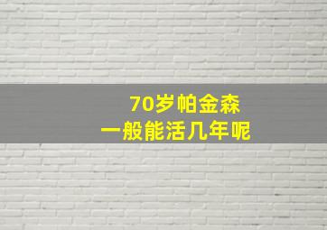 70岁帕金森一般能活几年呢