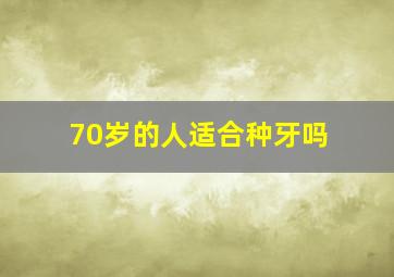 70岁的人适合种牙吗