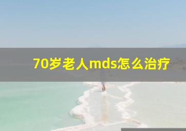 70岁老人mds怎么治疗