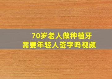 70岁老人做种植牙需要年轻人签字吗视频