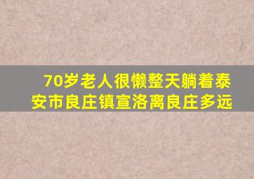 70岁老人很懒整天躺着泰安市良庄镇宣洛离良庄多远