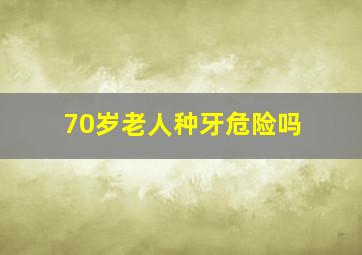 70岁老人种牙危险吗