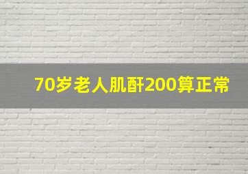 70岁老人肌酐200算正常