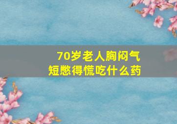 70岁老人胸闷气短憋得慌吃什么药