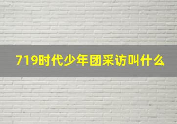 719时代少年团采访叫什么