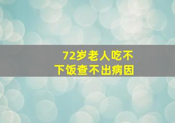 72岁老人吃不下饭查不出病因