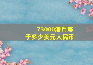 73000港币等于多少美元人民币