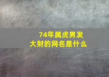 74年属虎男发大财的网名是什么