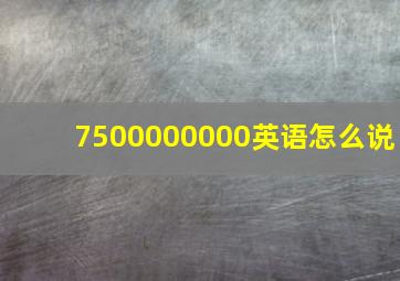 7500000000英语怎么说