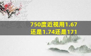 750度近视用1.67还是1.74还是171