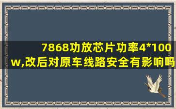 7868功放芯片功率4*100w,改后对原车线路安全有影响吗