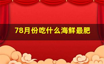 78月份吃什么海鲜最肥