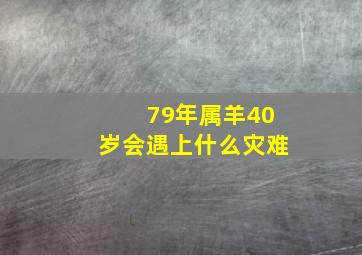 79年属羊40岁会遇上什么灾难