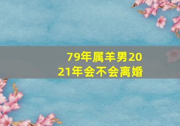 79年属羊男2021年会不会离婚