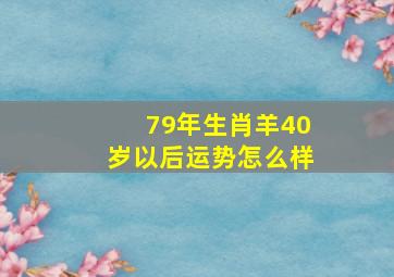 79年生肖羊40岁以后运势怎么样