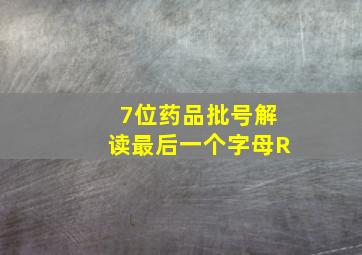 7位药品批号解读最后一个字母R