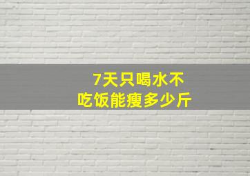 7天只喝水不吃饭能瘦多少斤